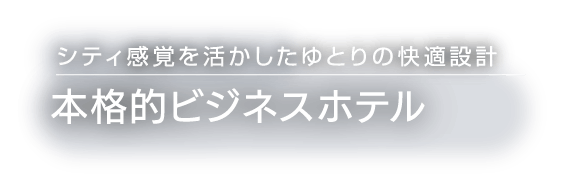 シティ感覚を生かしたゆとりの快適設計　本格的ビジネスホテル